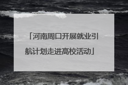 河南周口开展就业引航计划走进高校活动