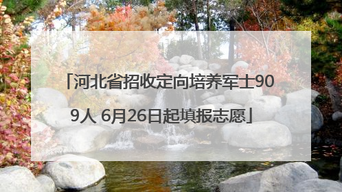 河北省招收定向培养军士909人 6月26日起填报志愿