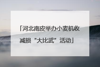 河北南皮举办小麦机收减损“大比武”活动