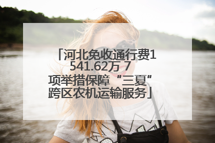 河北免收通行费1541.62万 7项举措保障“三夏”跨区农机运输服务
