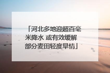 河北多地迎超百毫米降水 或有效缓解部分麦田轻度旱情