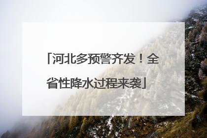 河北多预警齐发！全省性降水过程来袭