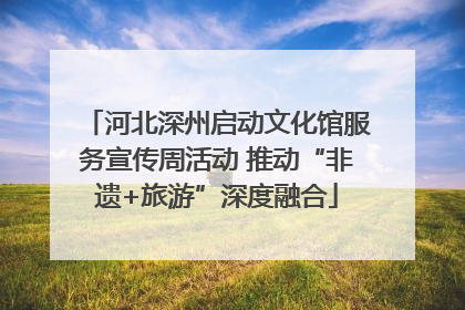 河北深州启动文化馆服务宣传周活动 推动“非遗+旅游”深度融合