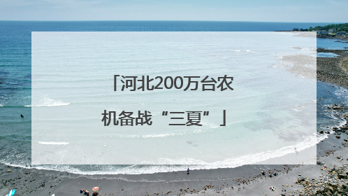 河北200万台农机备战“三夏”