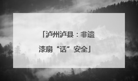 泸州泸县：非遗漆扇“话”安全