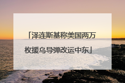 泽连斯基称美国两万枚援乌导弹改运中东