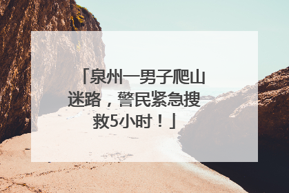 泉州一男子爬山迷路，警民紧急搜救5小时！