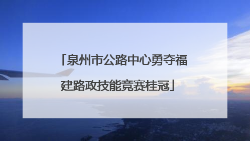 泉州市公路中心勇夺福建路政技能竞赛桂冠