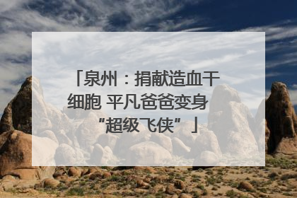 泉州：捐献造血干细胞 平凡爸爸变身“超级飞侠”