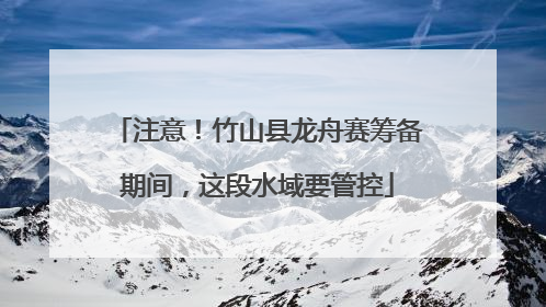 注意！竹山县龙舟赛筹备期间，这段水域要管控