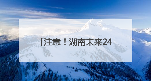 注意！湖南未来24小时多地还有暴雨