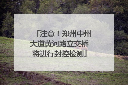 注意！郑州中州大道黄河路立交桥将进行封控检测