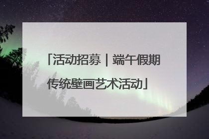 活动招募｜端午假期传统壁画艺术活动