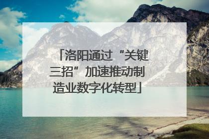洛阳通过“关键三招”加速推动制造业数字化转型