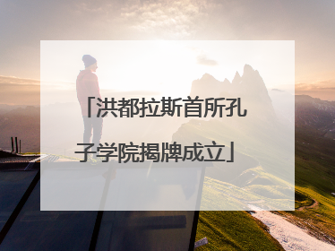 洪都拉斯首所孔子学院揭牌成立
