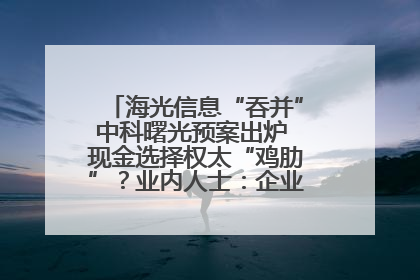 海光信息“吞并”中科曙光预案出炉 现金选择权太“鸡肋”？业内人士：企业不想大量现金流出