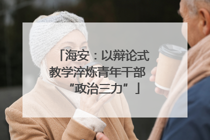 海安：以辩论式教学淬炼青年干部“政治三力”