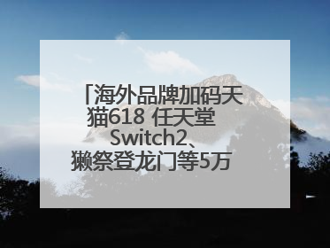 海外品牌加码天猫618 任天堂Switch2、獭祭登龙门等5万款新品尖货上新