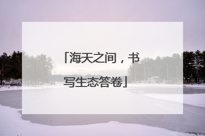 海天之间，书写生态答卷