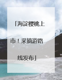 海淀樱桃上市！采摘游路线发布