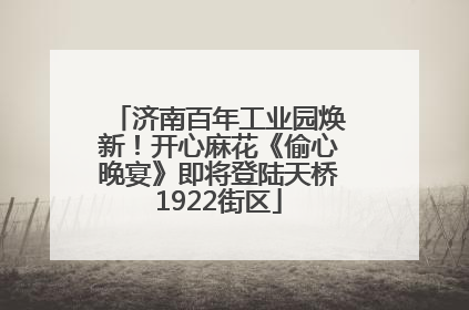 济南百年工业园焕新！开心麻花《偷心晚宴》即将登陆天桥1922街区