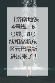 济南地铁4号线、6号线、8号线和高新东区云巴最新进展来了！