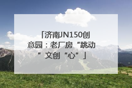 济南JN150创意园：老厂房“跳动”文创“心”