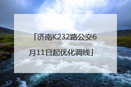 济南K232路公交6月11日起优化调线