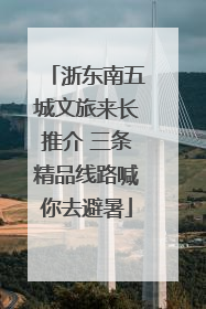 浙东南五城文旅来长推介 三条精品线路喊你去避暑