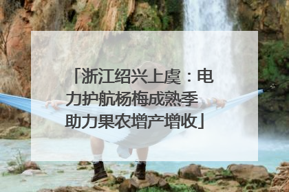 浙江绍兴上虞：电力护航杨梅成熟季 助力果农增产增收