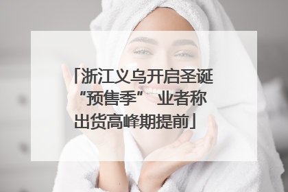 浙江义乌开启圣诞“预售季” 业者称出货高峰期提前