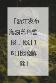 浙江发布海浪蓝色警报，预计16日傍晚解除