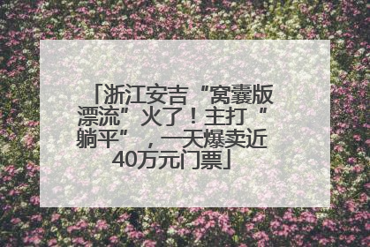 浙江安吉“窝囊版漂流”火了！主打“躺平”，一天爆卖近40万元门票