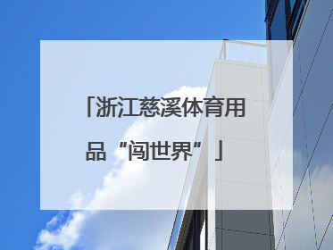 浙江慈溪体育用品“闯世界”