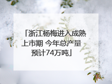 浙江杨梅进入成熟上市期 今年总产量预计74万吨