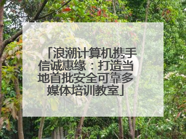 浪潮计算机携手信诚惠缘：打造当地首批安全可靠多媒体培训教室
