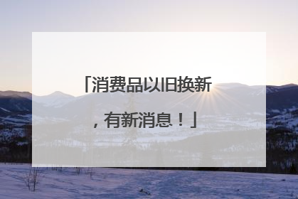 消费品以旧换新，有新消息！