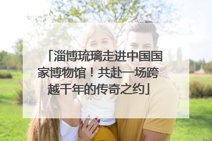 淄博琉璃走进中国国家博物馆！共赴一场跨越千年的传奇之约
