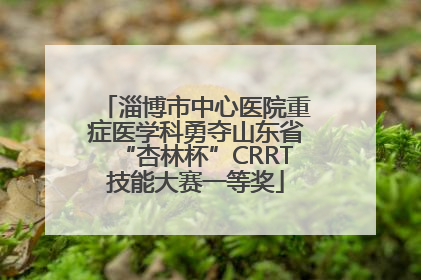淄博市中心医院重症医学科勇夺山东省“杏林杯”CRRT技能大赛一等奖