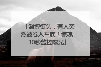 淄博街头，有人突然被卷入车底！惊魂30秒监控曝光
