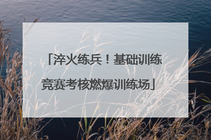 淬火练兵！基础训练竞赛考核燃爆训练场