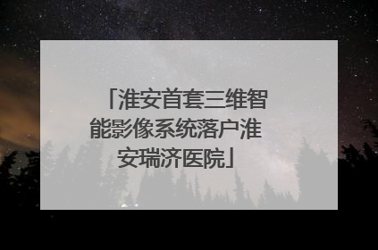 淮安首套三维智能影像系统落户淮安瑞济医院