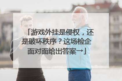 游戏外挂是侵权，还是破坏秩序？这场检企面对面给出答案→