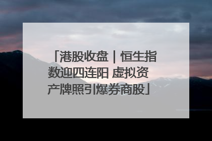 港股收盘｜恒生指数迎四连阳 虚拟资产牌照引爆券商股