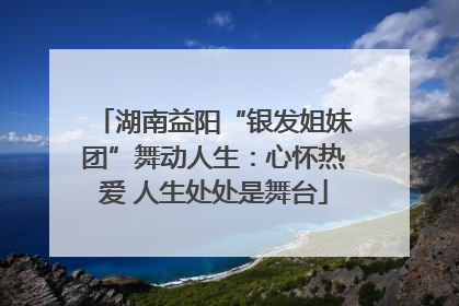 湖南益阳“银发姐妹团”舞动人生：心怀热爱 人生处处是舞台