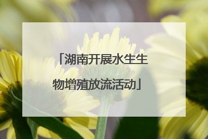 湖南开展水生生物增殖放流活动