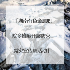 湖南有色金属职院多维度开展防灾减灾宣传周活动