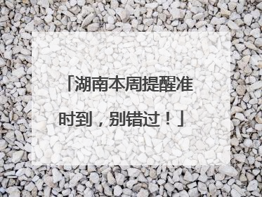 湖南本周提醒准时到，别错过！