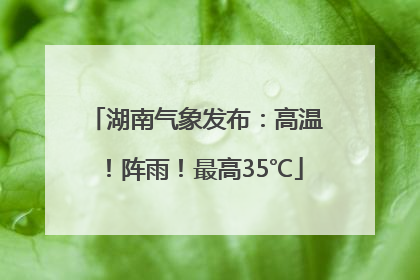 湖南气象发布：高温！阵雨！最高35℃