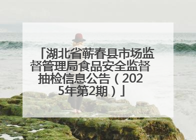 湖北省蕲春县市场监督管理局食品安全监督抽检信息公告（2025年第2期）